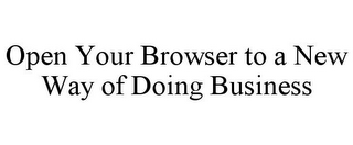 OPEN YOUR BROWSER TO A NEW WAY OF DOINGBUSINESS