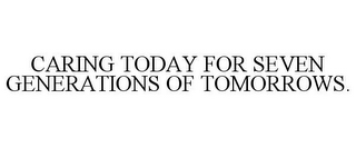 CARING TODAY FOR SEVEN GENERATIONS OF TOMORROWS.