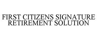 FIRST CITIZENS SIGNATURE RETIREMENT SOLUTION
