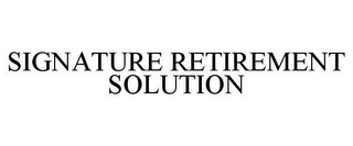 SIGNATURE RETIREMENT SOLUTION