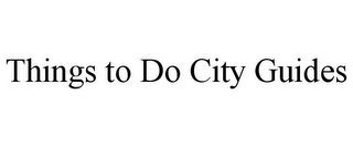 THINGS TO DO CITY GUIDES