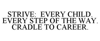 STRIVE: EVERY CHILD. EVERY STEP OF THE WAY. CRADLE TO CAREER.