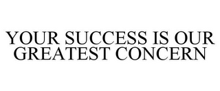 YOUR SUCCESS IS OUR GREATEST CONCERN