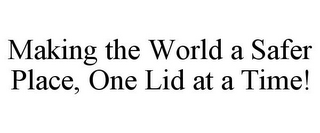 MAKING THE WORLD A SAFER PLACE, ONE LID AT A TIME!