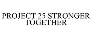 PROJECT 25 STRONGER TOGETHER