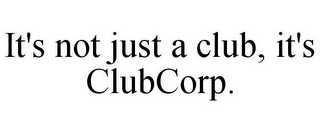 IT'S NOT JUST A CLUB, IT'S CLUBCORP.