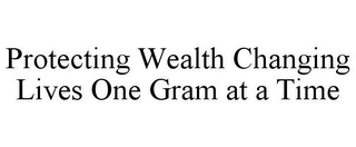 PROTECTING WEALTH CHANGING LIVES ONE GRAM AT A TIME