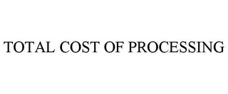 TOTAL COST OF PROCESSING