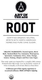 ART IN THE AGE ROOT CERTIFIED ORGANIC NEUTRAL SPIRITS WITH NORTH AMERICAN HERBS AND PURE CANE SUGAR ORGANIC INGREDIENTS: NEUTRAL SPIRITS, BIRCH BARK, SMOKED BLACK TEA, CINNAMON, WINTERGREEN, SPEARMINT, CLOVE, ANISE, ORANGE, LEMON, NUTMEG, ALLSPICE, CARDAMOM AND PURE CANE SUGAR. THIS RUSTIC SPIRIT WAS INSPIRED BY A COMPLEX 18TH CENTURY PENNSYLVANIA FOLK RECIPE. IT IS AN ALCOHOLIC VERSION OF WHAT EVENTUALLY EVOLVED INTO BIRCH OR ROOT BEER. A DELICIOUS PART OF THE ORGANIC EXPERIENCE IS OCCASIONAL SEDIMENT. SHAKE WELL BEFORE ENJOYING. USDA ORGANIC