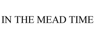 IN THE MEAD TIME