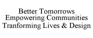 BETTER TOMORROWS EMPOWERING COMMUNITIES TRANFORMING LIVES & DESIGN