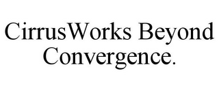 CIRRUSWORKS BEYOND CONVERGENCE.