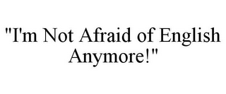 "I'M NOT AFRAID OF ENGLISH ANYMORE!"