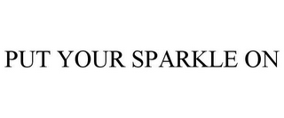 PUT YOUR SPARKLE ON
