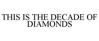 THIS IS THE DECADE OF DIAMONDS