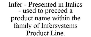 INFER - PRESENTED IN ITALICS - USED TO PRECEED A PRODUCT NAME WITHIN THE FAMILY OF INFERSYSTEMS PRODUCT LINE.