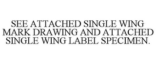 SEE ATTACHED SINGLE WING MARK DRAWING AND ATTACHED SINGLE WING LABEL SPECIMEN.