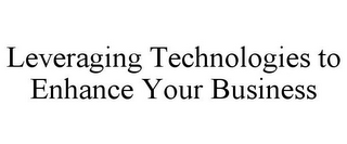 LEVERAGING TECHNOLOGIES TO ENHANCE YOURBUSINESS