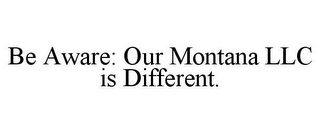 BE AWARE: OUR MONTANA LLC IS DIFFERENT.