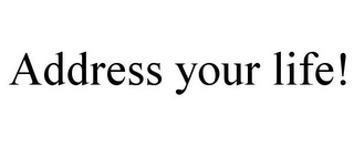 ADDRESS YOUR LIFE!