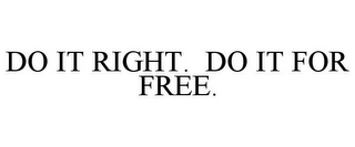 DO IT RIGHT. DO IT FOR FREE.