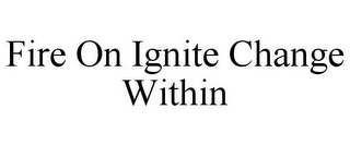 FIRE ON IGNITE CHANGE WITHIN
