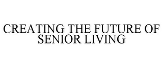 CREATING THE FUTURE OF SENIOR LIVING