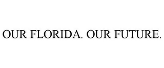 OUR FLORIDA. OUR FUTURE.