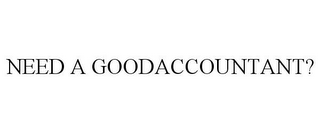 NEED A GOODACCOUNTANT?