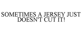 SOMETIMES A JERSEY JUST DOESN'T CUT IT!