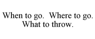 WHEN TO GO. WHERE TO GO. WHAT TO THROW.