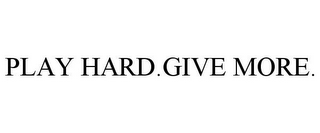 PLAY HARD.GIVE MORE.