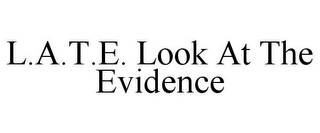 L.A.T.E. LOOK AT THE EVIDENCE