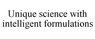 UNIQUE SCIENCE WITH INTELLIGENT FORMULATIONS