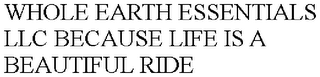 WHOLE EARTH ESSENTIALS LLC BECAUSE LIFE IS A BEAUTIFUL RIDE