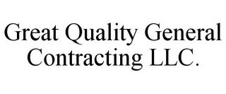 GREAT QUALITY GENERAL CONTRACTING LLC.
