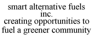 SMART ALTERNATIVE FUELS INC. CREATING OPPORTUNITIES TO FUEL A GREENER COMMUNITY