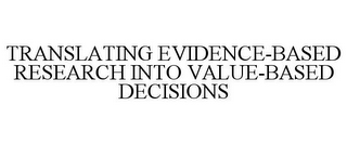 TRANSLATING EVIDENCE-BASED RESEARCH INTO VALUE-BASED DECISIONS