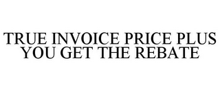 TRUE INVOICE PRICE PLUS YOU GET THE REBATE