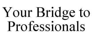 YOUR BRIDGE TO PROFESSIONALS