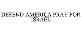 DEFEND AMERICA PRAY FOR ISRAEL