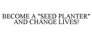 BECOME A "SEED PLANTER" AND CHANGE LIVES!