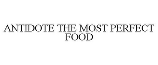 ANTIDOTE THE MOST PERFECT FOOD
