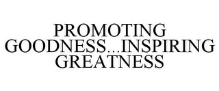 PROMOTING GOODNESS...INSPIRING GREATNESS