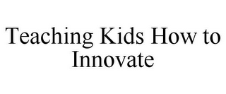 TEACHING KIDS HOW TO INNOVATE