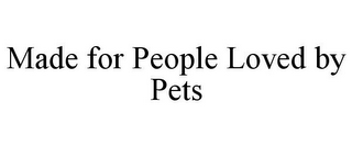 MADE FOR PEOPLE LOVED BY PETS