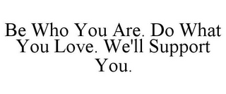 BE WHO YOU ARE. DO WHAT YOU LOVE. WE'LL SUPPORT YOU.