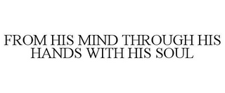 FROM HIS MIND THROUGH HIS HANDS WITH HIS SOUL