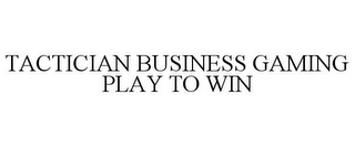 TACTICIAN BUSINESS GAMING PLAY TO WIN