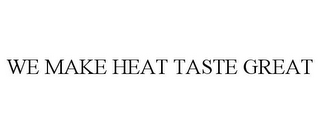 WE MAKE HEAT TASTE GREAT